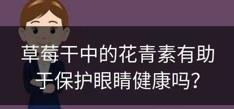 草莓干中的花青素有助于保护眼睛健康吗？